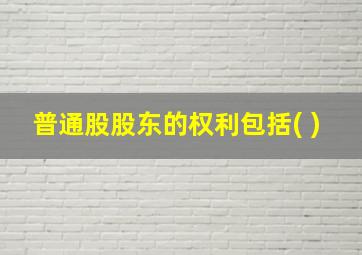 普通股股东的权利包括( )